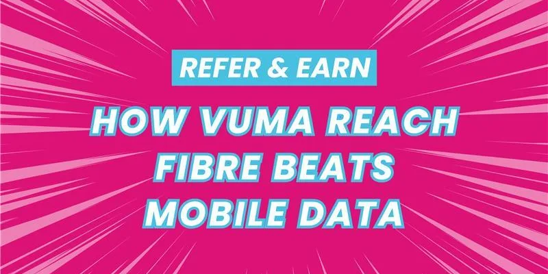 Refer & Earn: How Vuma Reach Fibre Beats Mobile Data