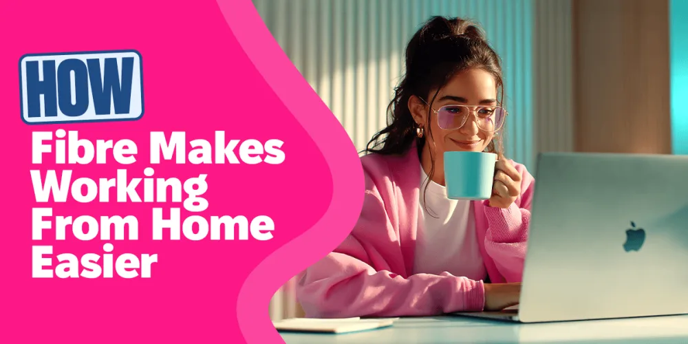 How Fibre Makes Working From Home Easier